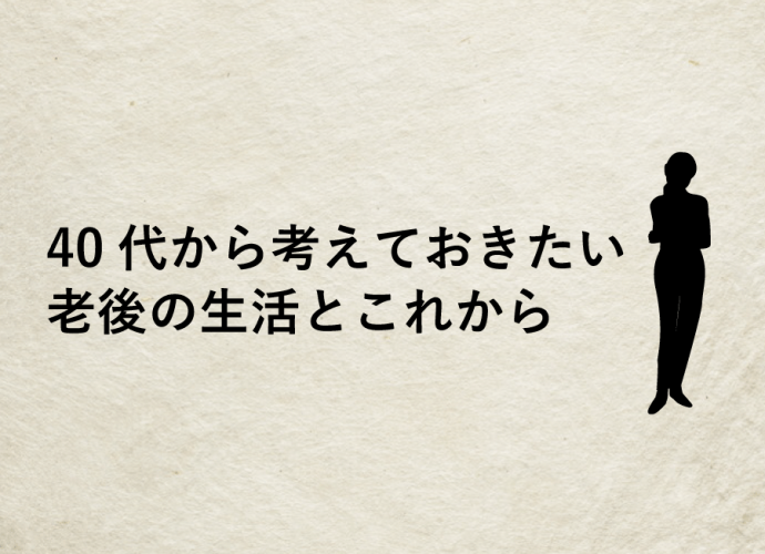 40代から考えておきたい老後の生活とこれから